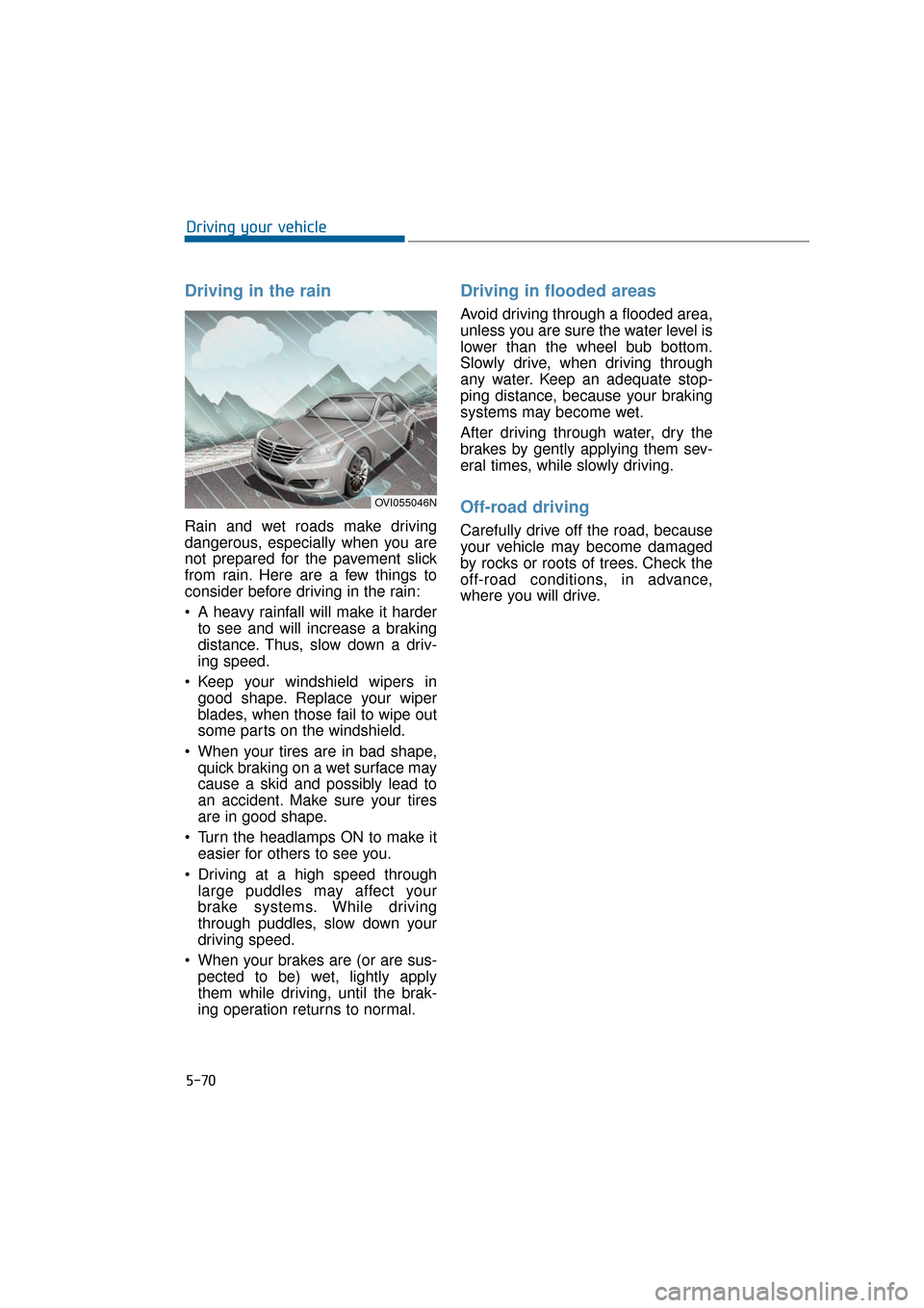 Hyundai Equus 2016 Owners Manual 5-70
Driving your vehicle
Driving in the rain
Rain and wet roads make driving
dangerous, especially when you are
not prepared for the pavement slick
from rain. Here are a few things to
consider befo Hyundai Equus 2016 Owners Manual 5-70
Driving your vehicle
Driving in the rain
Rain and wet roads make driving
dangerous, especially when you are
not prepared for the pavement slick
from rain. Here are a few things to
consider befo