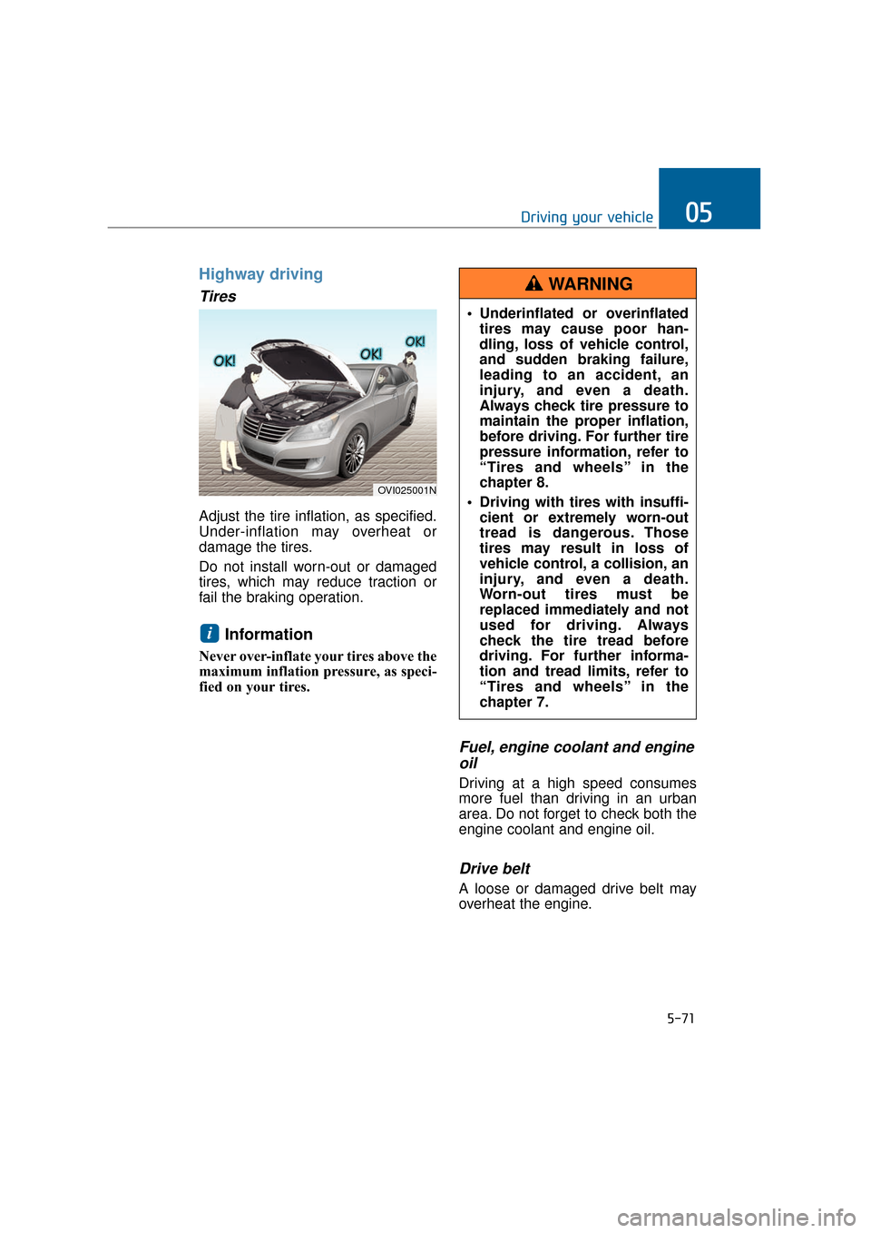Hyundai Equus 2016 Owners Manual 5-71
Driving your vehicle05
Highway driving
Tires
Adjust the tire inflation, as specified.
Under-inflation may overheat or
damage the tires.
Do not install worn-out or damaged
tires, which may reduce Hyundai Equus 2016 Owners Manual 5-71
Driving your vehicle05
Highway driving
Tires
Adjust the tire inflation, as specified.
Under-inflation may overheat or
damage the tires.
Do not install worn-out or damaged
tires, which may reduce