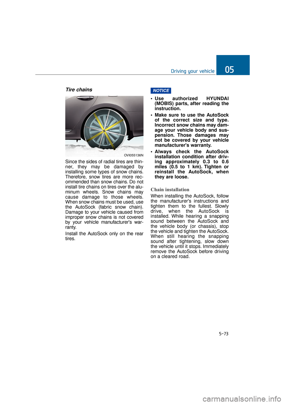 Hyundai Equus 2016 Owners Manual 5-73
Driving your vehicle05
Tire chains
Since the sides of radial tires are thin-
ner, they may be damaged by
installing some types of snow chains.
Therefore, snow tires are more rec-
ommended than s Hyundai Equus 2016 Owners Manual 5-73
Driving your vehicle05
Tire chains
Since the sides of radial tires are thin-
ner, they may be damaged by
installing some types of snow chains.
Therefore, snow tires are more rec-
ommended than s