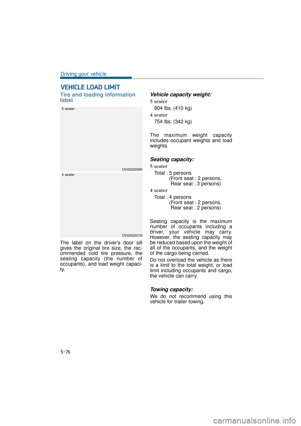 Hyundai Equus 2016 Owners Manual 5-76
Driving your vehicle
V
VE
EH
H I
IC
C L
LE
E
L
L O
O A
AD
D
L
L I
IM
M I
IT
T
Tire and loading information
label
The label on the drivers door sill
gives the original tire size, the rec-
om Hyundai Equus 2016 Owners Manual 5-76
Driving your vehicle
V
VE
EH
H I
IC
C L
LE
E
L
L O
O A
AD
D
L
L I
IM
M I
IT
T
Tire and loading information
label
The label on the drivers door sill
gives the original tire size, the rec-
om
