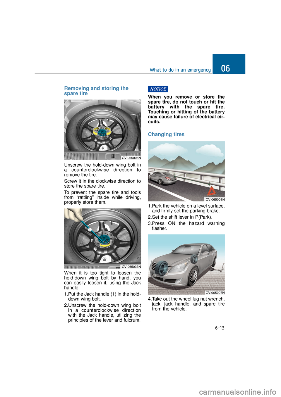 Hyundai Equus 2016  Owners Manual Removing and storing the
spare tire  
Unscrew the hold-down wing bolt in
a counterclockwise direction to
remove the tire.
Screw it in the clockwise direction to
store the spare tire.
To prevent the sp