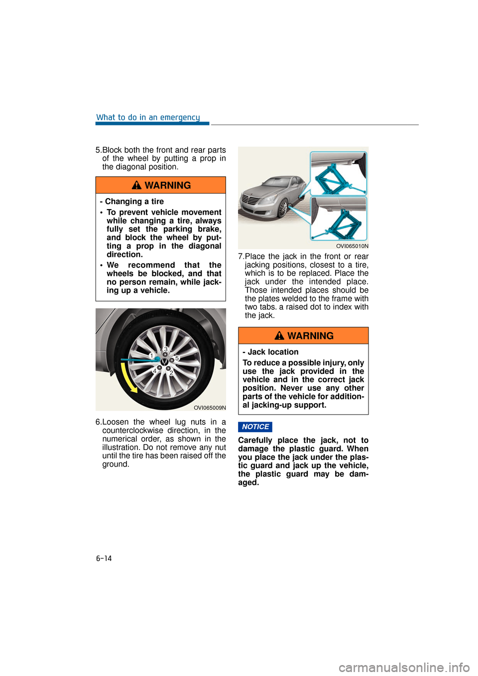 Hyundai Equus 2016  Owners Manual 5.Block both the front and rear partsof the wheel by putting a prop in
the diagonal position.
6.Loosen the wheel lug nuts in a counterclockwise direction, in the
numerical order, as shown in the
illus