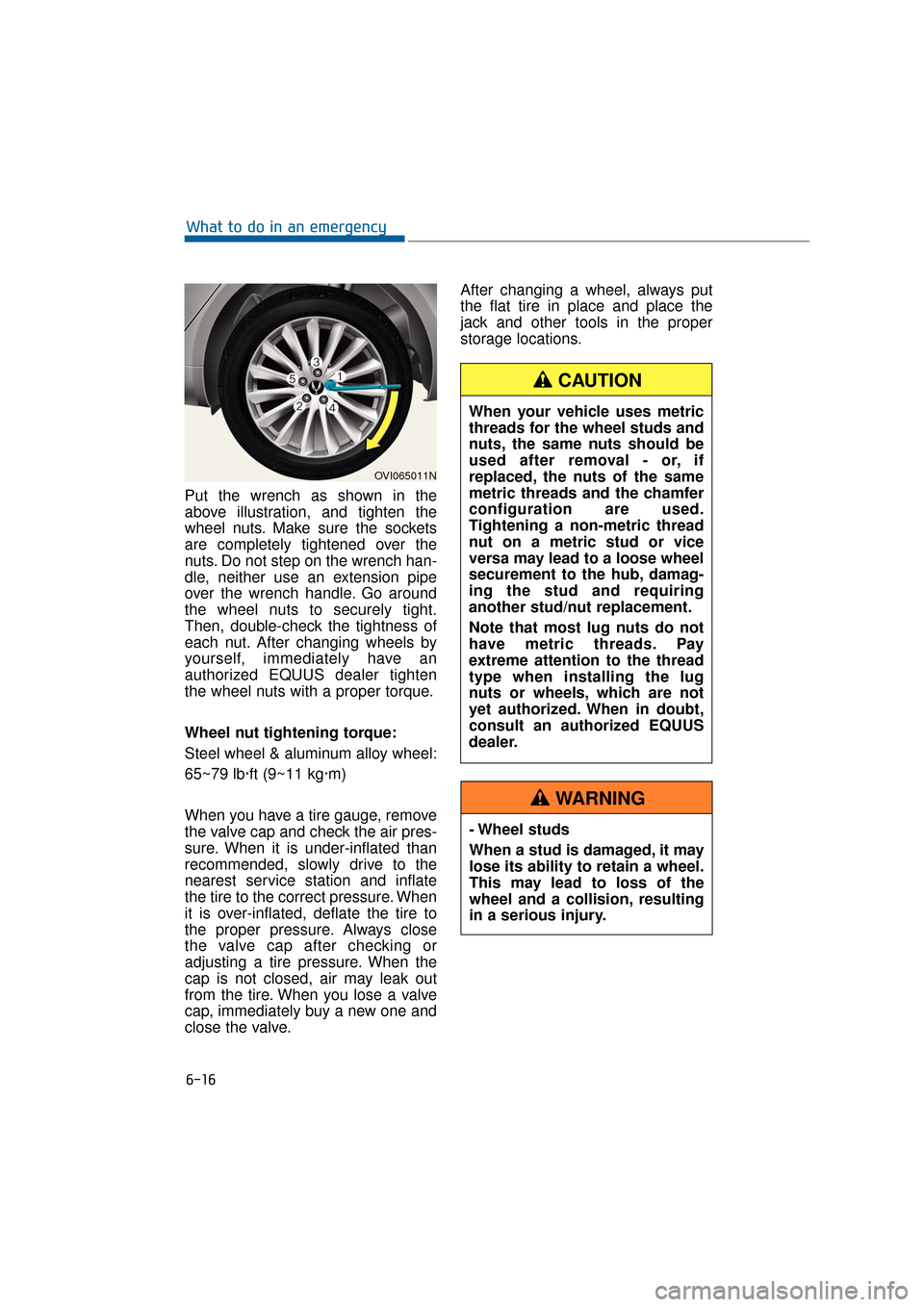 Hyundai Equus 2016  Owners Manual Put the wrench as shown in the
above illustration, and tighten the
wheel nuts. Make sure the sockets
are completely tightened over the
nuts. Do not step on the wrench han-
dle, neither use an extensio