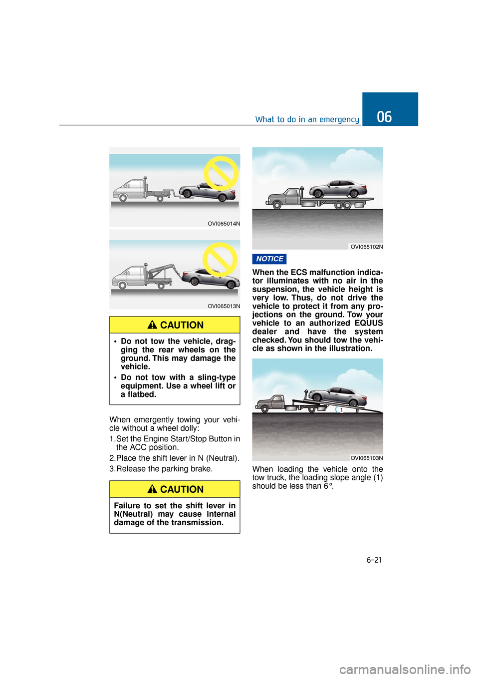 Hyundai Equus 2016  Owners Manual When emergently towing your vehi-
cle without a wheel dolly:
1.Set the Engine Start/Stop Button inthe ACC position.
2.Place the shift lever in N (Neutral).
3.Release the parking brake. When the ECS ma