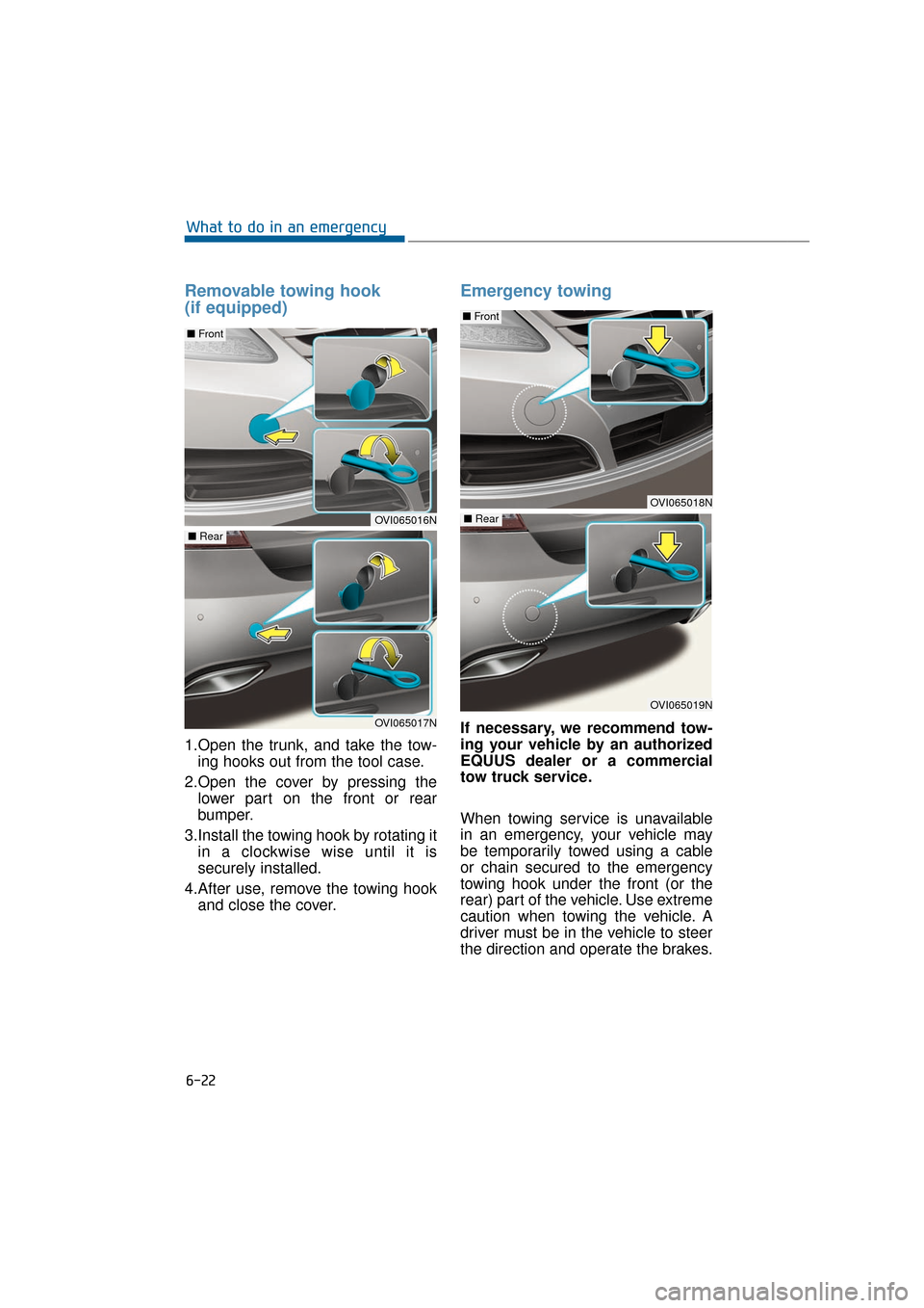 Hyundai Equus 2016  Owners Manual 6-22
What to do in an emergency
Removable towing hook 
(if equipped)
1.Open the trunk, and take the tow-ing hooks out from the tool case.
2.Open the cover by pressing the lower part on the front or re