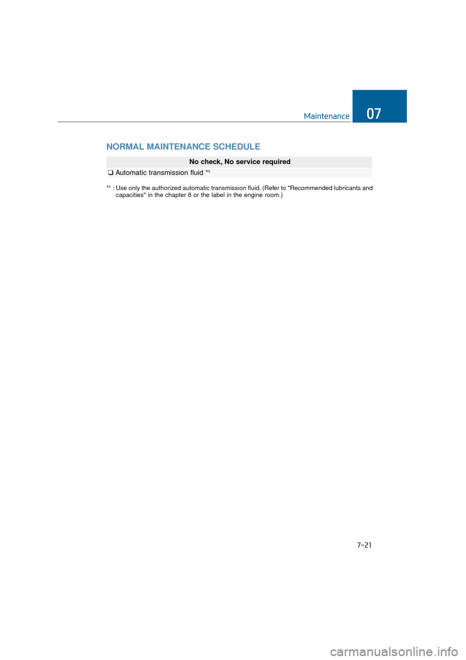 Hyundai Equus 2016  Owners Manual NORMAL MAINTENANCE SCHEDULE
7-21
Maintenance07
*5: Use only the authorized automatic transmission fluid. (Refer to "Recommended lubricants andcapacities" in the chapter 8 or the label in the engine ro