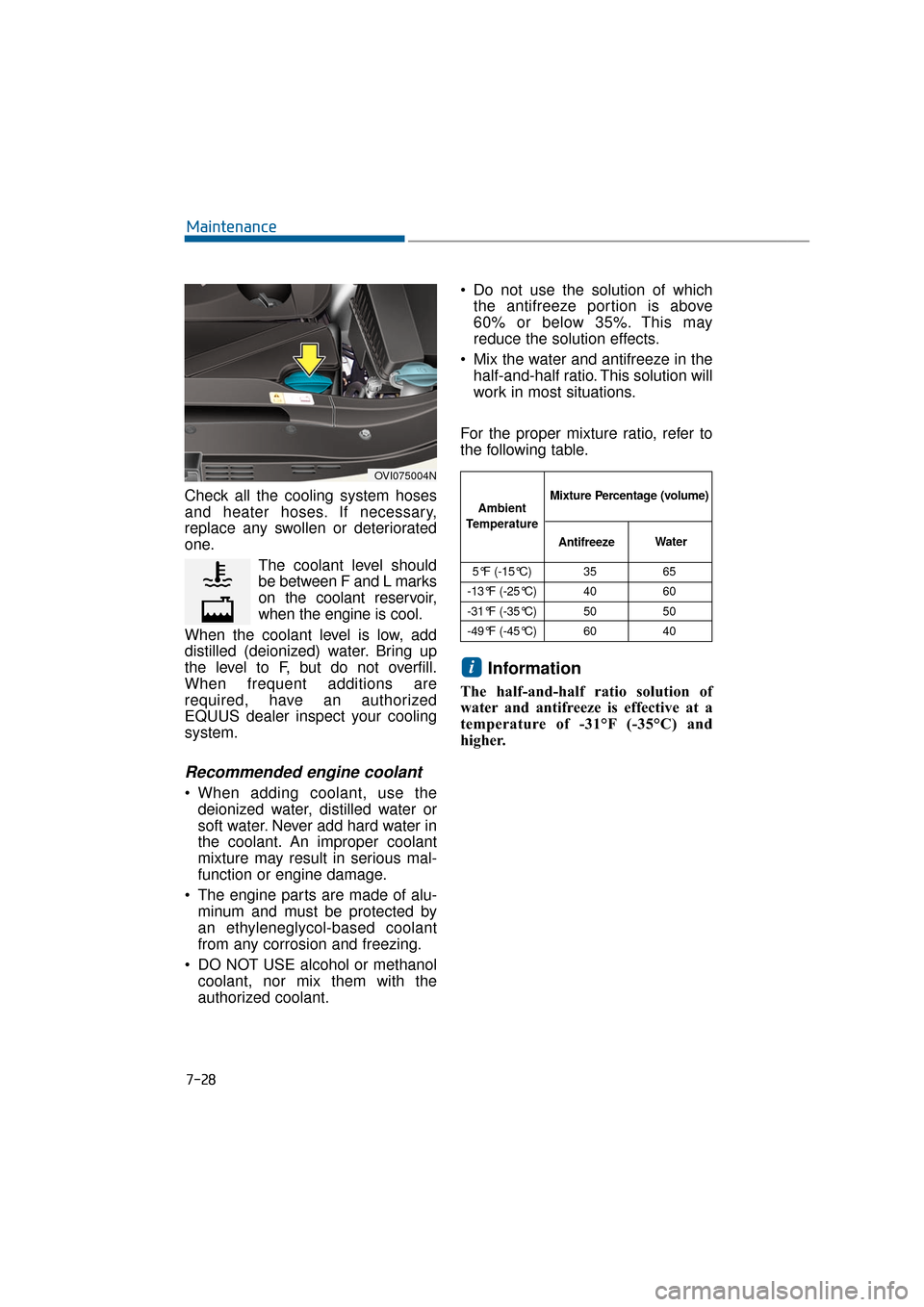 Hyundai Equus 2016  Owners Manual 7-28
Maintenance
Check all the cooling system hoses
and heater hoses. If necessary,
replace any swollen or deteriorated
one. The coolant level should
be between F and L marks
on the coolant reservoir,