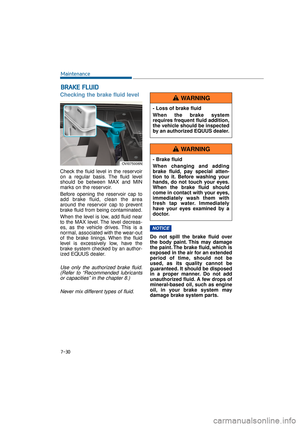 Hyundai Equus 2016  Owners Manual 7-30
Maintenance
Checking the brake fluid level  
Check the fluid level in the reservoir
on a regular basis. The fluid level
should be between MAX and MIN
marks on the reservoir.
Before opening the re