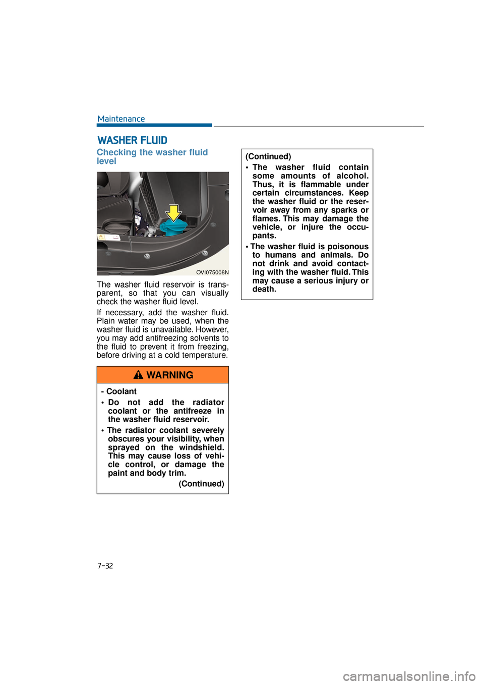 Hyundai Equus 2016  Owners Manual 7-32
Maintenance
Checking the washer fluid
level  
The washer fluid reservoir is trans-
parent, so that you can visually
check the washer fluid level.
If necessary, add the washer fluid.
Plain water m