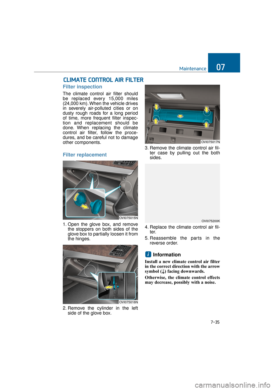Hyundai Equus 2016  Owners Manual 7-35
Maintenance07
Filter inspection
The climate control air filter should
be replaced every 15,000 miles
(24,000 km). When the vehicle drives
in severely air-polluted cities or on
dusty rough roads f