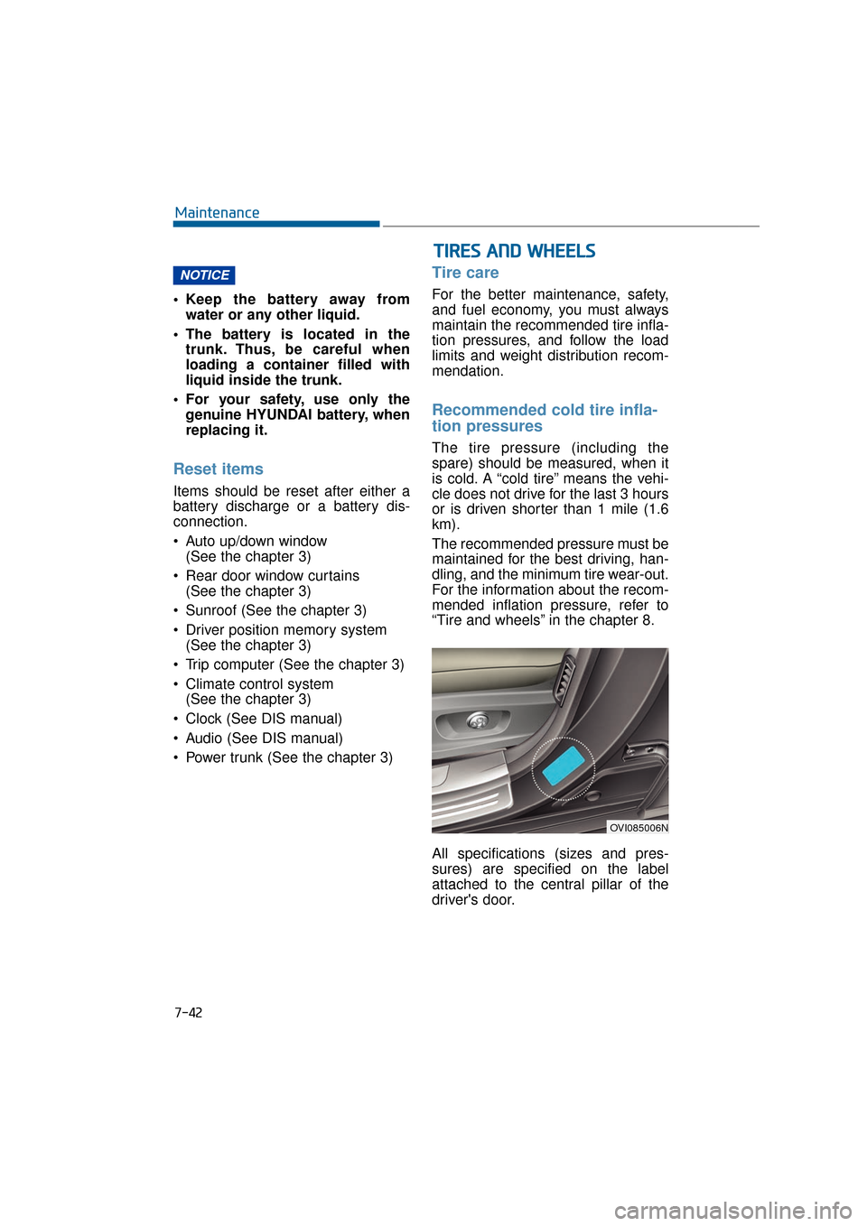 Hyundai Equus 2016  Owners Manual 7-42
Maintenance
 Keep the battery away from water or any other liquid.
 The battery is located in the trunk. Thus, be careful when
loading a container filled with
liquid inside the trunk.
 For your s