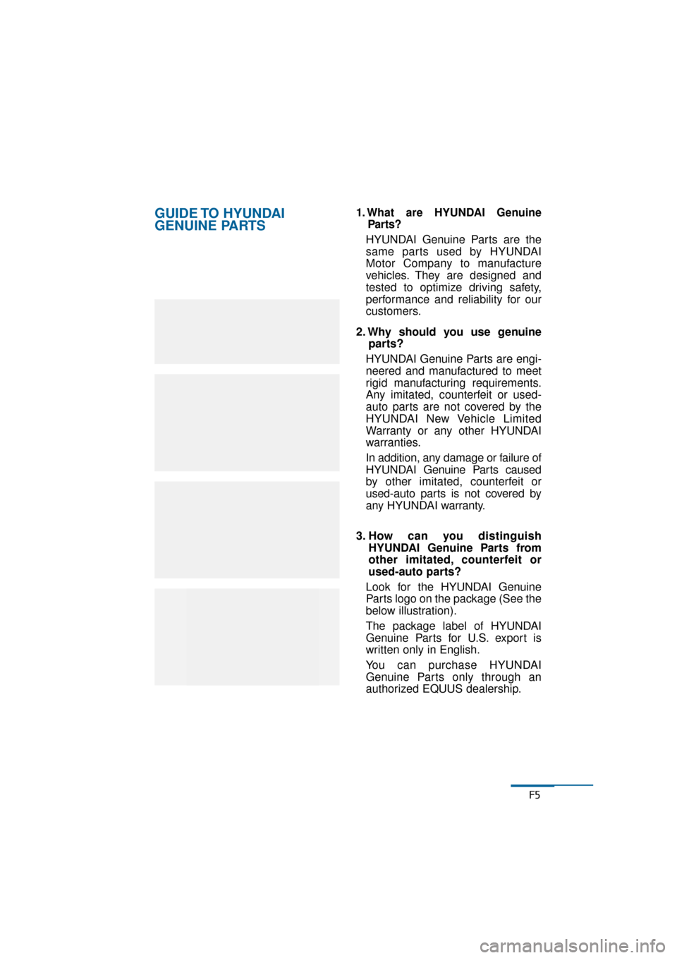 Hyundai Equus 2016 Owners Manual F5
GUIDE TO HYUNDAI
GENUINE PARTS1. What are HYUNDAI GenuineParts?
HYUNDAI Genuine Parts are the
same parts used by HYUNDAI
Motor Company to manufacture
vehicles. They are designed and
tested to opti Hyundai Equus 2016 Owners Manual F5
GUIDE TO HYUNDAI
GENUINE PARTS1. What are HYUNDAI GenuineParts?
HYUNDAI Genuine Parts are the
same parts used by HYUNDAI
Motor Company to manufacture
vehicles. They are designed and
tested to opti