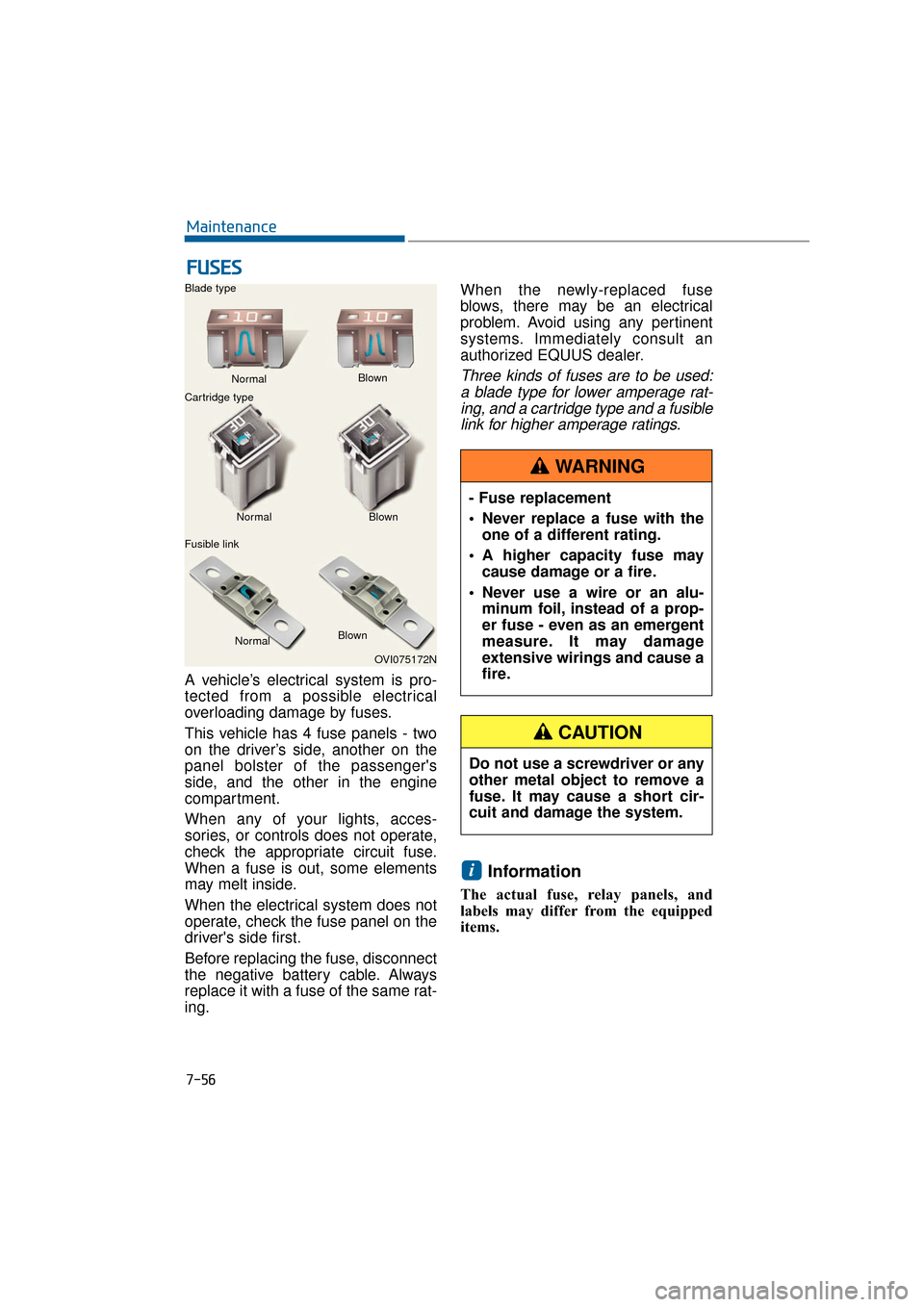 Hyundai Equus 2016  Owners Manual 7-56
Maintenance
A vehicle’s electrical system is pro-
tected from a possible electrical
overloading damage by fuses.
This vehicle has 4 fuse panels - two
on the driver’s side, another on the
pane