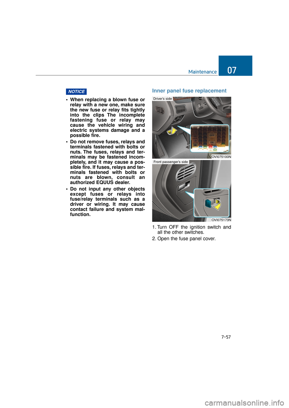 Hyundai Equus 2016  Owners Manual 7-57
Maintenance07
 When replacing a blown fuse orrelay with a new one, make sure
the new fuse or relay fits tightly
into the clips The incomplete
fastening fuse or relay may
cause the vehicle wiring 