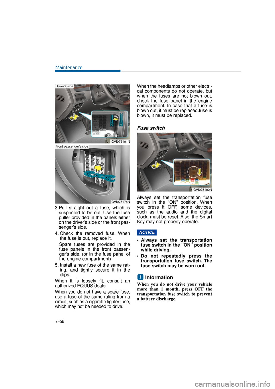 Hyundai Equus 2016  Owners Manual 7-58
Maintenance
3.Pull straight out a fuse, which is suspected to be out. Use the fuse
puller provided in the panels either
on the driver’s side or the front pas-
senger’s side.
4. Check the remo