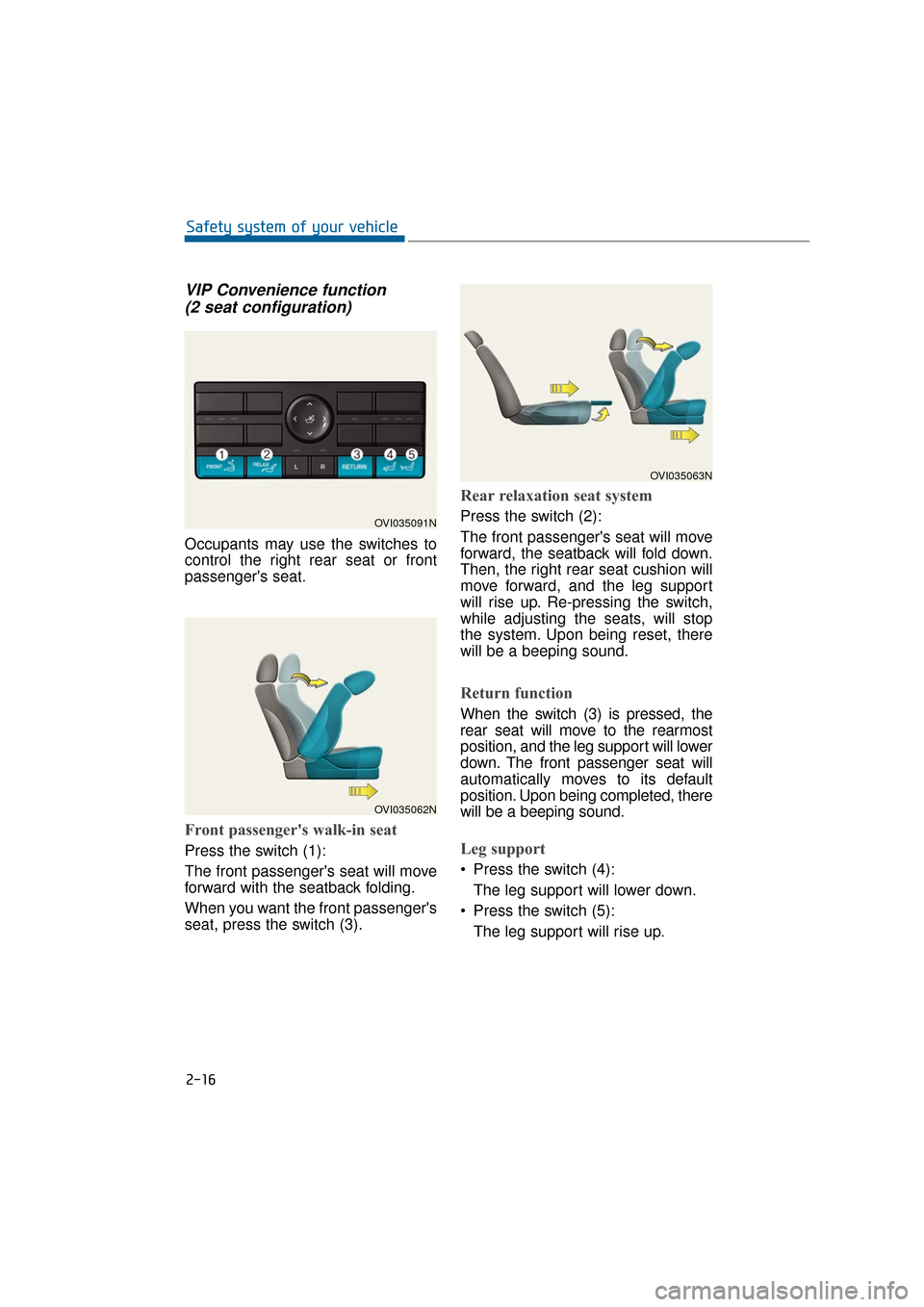 Hyundai Equus 2016 Service Manual VIP Convenience function (2 seat configuration)
Occupants may use the switches to
control the right rear seat or front
passengers seat.
Front passengers walk-in seat 
Press the switch (1):
The front