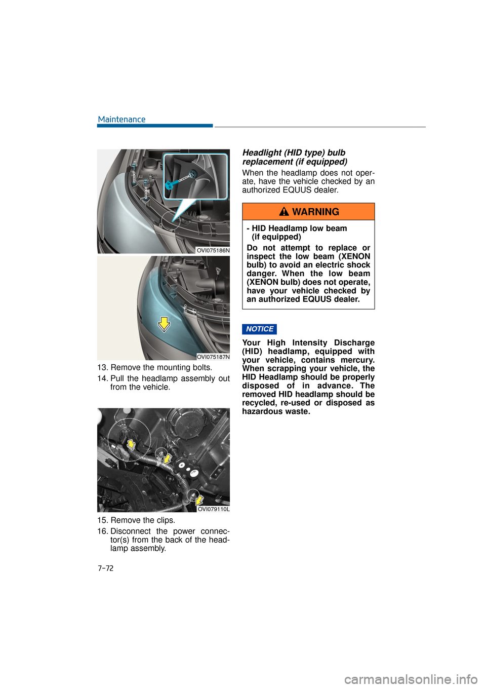 Hyundai Equus 2016  Owners Manual 7-72
Maintenance
13. Remove the mounting bolts.
14. Pull the headlamp assembly out from the vehicle.
15. Remove the clips.
16. Disconnect the power connec- tor(s) from the back of the head-
lamp assem