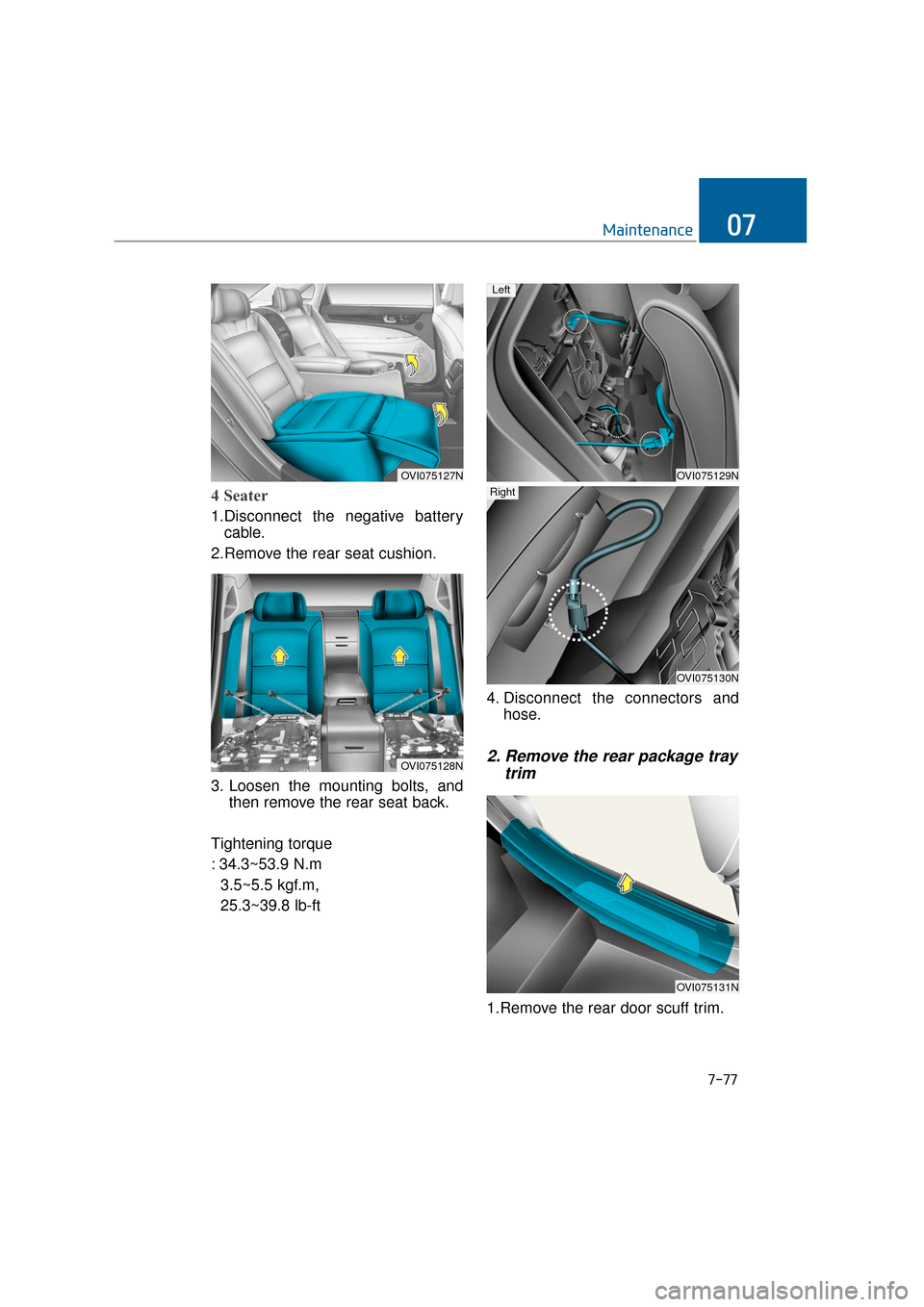 Hyundai Equus 2016 Owners Manual 7-77
Maintenance07
4 Seater
1.Disconnect the negative batterycable.
2.Remove the rear seat cushion.
3. Loosen the mounting bolts, and then remove the rear seat back.
Tightening torque
: 34.3~53.9 N.m Hyundai Equus 2016 Owners Manual 7-77
Maintenance07
4 Seater
1.Disconnect the negative batterycable.
2.Remove the rear seat cushion.
3. Loosen the mounting bolts, and then remove the rear seat back.
Tightening torque
: 34.3~53.9 N.m