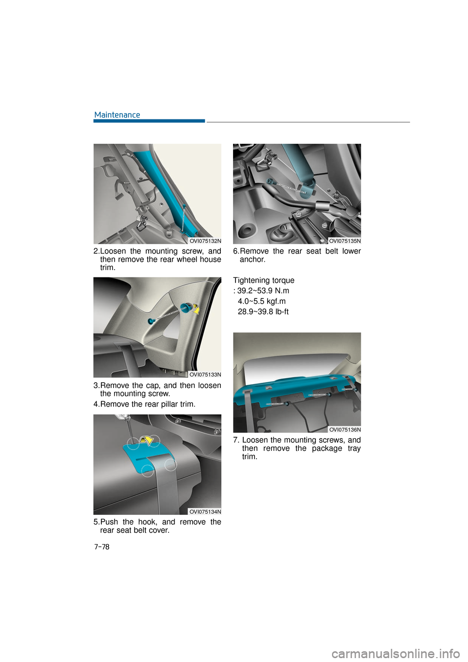 Hyundai Equus 2016 Owners Manual 7-78
Maintenance
2.Loosen the mounting screw, and then remove the rear wheel house
trim.
3.Remove the cap, and then loosen the mounting screw.
4.Remove the rear pillar trim.
5.Push the hook, and remov Hyundai Equus 2016 Owners Manual 7-78
Maintenance
2.Loosen the mounting screw, and then remove the rear wheel house
trim.
3.Remove the cap, and then loosen the mounting screw.
4.Remove the rear pillar trim.
5.Push the hook, and remov