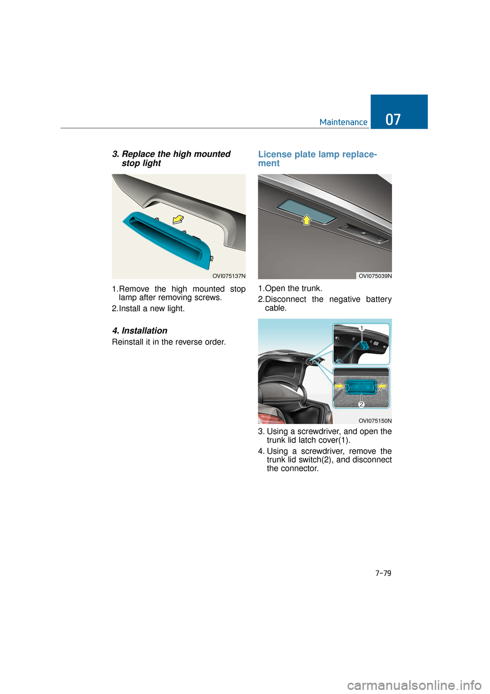 Hyundai Equus 2016 Owners Manual 7-79
Maintenance07
3. Replace the high mountedstop light
1.Remove the high mounted stop
lamp after removing screws.
2.Install a new light.
4. Installation
Reinstall it in the reverse order.
License pl Hyundai Equus 2016 Owners Manual 7-79
Maintenance07
3. Replace the high mountedstop light
1.Remove the high mounted stop
lamp after removing screws.
2.Install a new light.
4. Installation
Reinstall it in the reverse order.
License pl