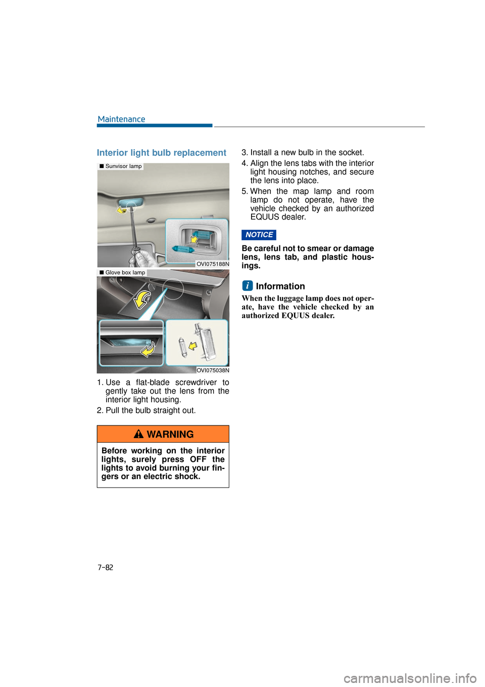 Hyundai Equus 2016 Owners Manual 7-82
Maintenance
Interior light bulb replacement
1. Use a flat-blade screwdriver togently take out the lens from the
interior light housing.
2. Pull the bulb straight out. 3. Install a new bulb in the Hyundai Equus 2016 Owners Manual 7-82
Maintenance
Interior light bulb replacement
1. Use a flat-blade screwdriver togently take out the lens from the
interior light housing.
2. Pull the bulb straight out. 3. Install a new bulb in the