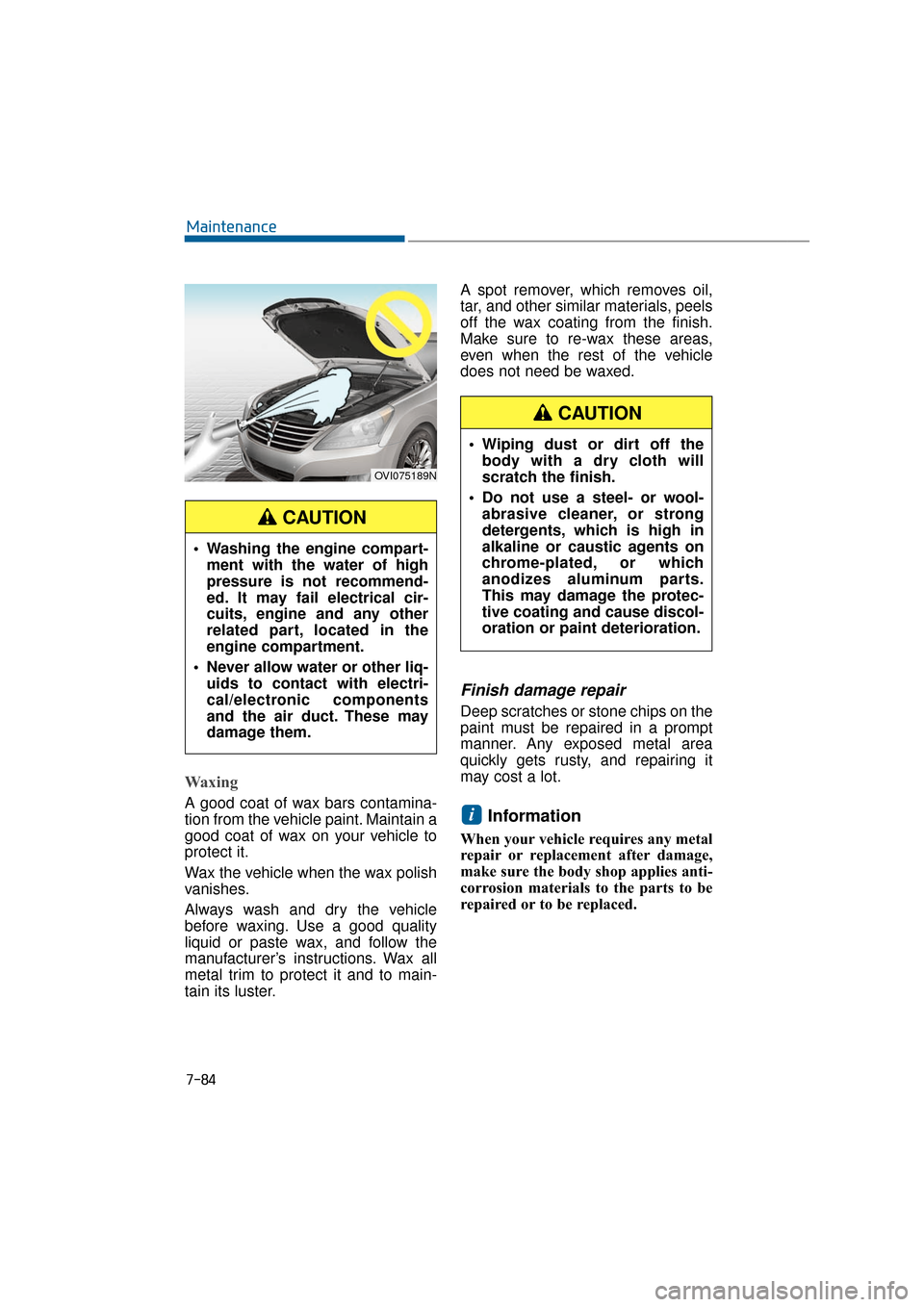 Hyundai Equus 2016 Owners Manual 7-84
Maintenance
Waxing
A good coat of wax bars contamina-
tion from the vehicle paint. Maintain a
good coat of wax on your vehicle to
protect it.
Wax the vehicle when the wax polish
vanishes.
Always Hyundai Equus 2016 Owners Manual 7-84
Maintenance
Waxing
A good coat of wax bars contamina-
tion from the vehicle paint. Maintain a
good coat of wax on your vehicle to
protect it.
Wax the vehicle when the wax polish
vanishes.
Always