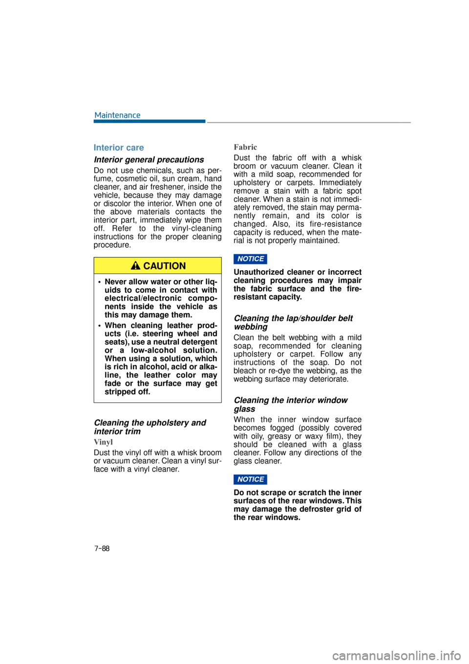 Hyundai Equus 2016 Owners Manual 7-88
Maintenance
Interior care
Interior general precautions
Do not use chemicals, such as per-
fume, cosmetic oil, sun cream, hand
cleaner, and air freshener, inside the
vehicle, because they may dam Hyundai Equus 2016 Owners Manual 7-88
Maintenance
Interior care
Interior general precautions
Do not use chemicals, such as per-
fume, cosmetic oil, sun cream, hand
cleaner, and air freshener, inside the
vehicle, because they may dam