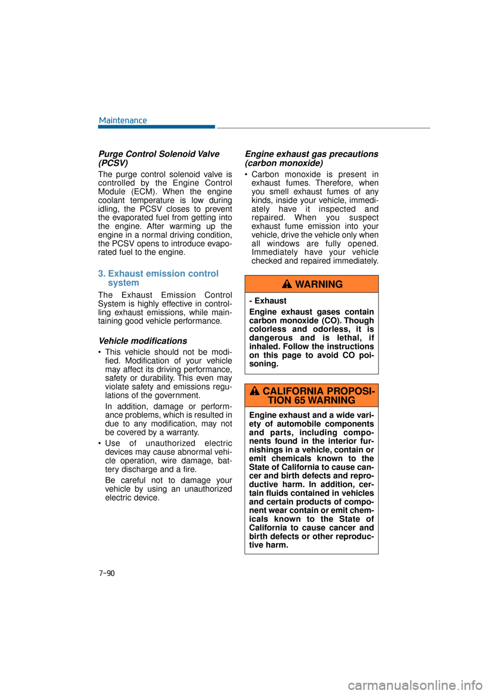 Hyundai Equus 2016 Owners Manual 7-90
Maintenance
Purge Control Solenoid Valve(PCSV)
The purge control solenoid valve is
controlled by the Engine Control
Module (ECM). When the engine
coolant temperature is low during
idling, the PCS Hyundai Equus 2016 Owners Manual 7-90
Maintenance
Purge Control Solenoid Valve(PCSV)
The purge control solenoid valve is
controlled by the Engine Control
Module (ECM). When the engine
coolant temperature is low during
idling, the PCS