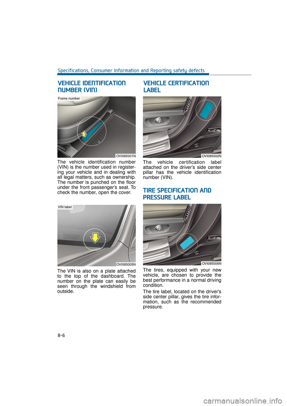 Hyundai Equus 2016 Owners Manual The vehicle identification number
(VIN) is the number used in register-
ing your vehicle and in dealing with
all legal matters, such as ownership.
The number is punched on the floor
under the front pa Hyundai Equus 2016 Owners Manual The vehicle identification number
(VIN) is the number used in register-
ing your vehicle and in dealing with
all legal matters, such as ownership.
The number is punched on the floor
under the front pa