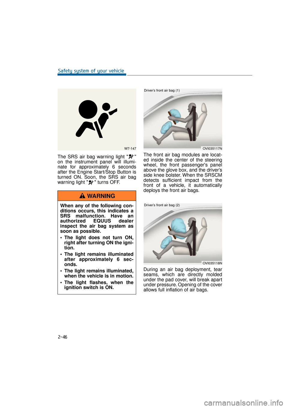 Hyundai Equus 2016 Manual PDF The SRS air bag warning light " "
on the instrument panel will illumi-
nate for approximately 6 seconds
after the Engine Start/Stop Button is
turned ON. Soon, the SRS air bag
warning light " " turns O