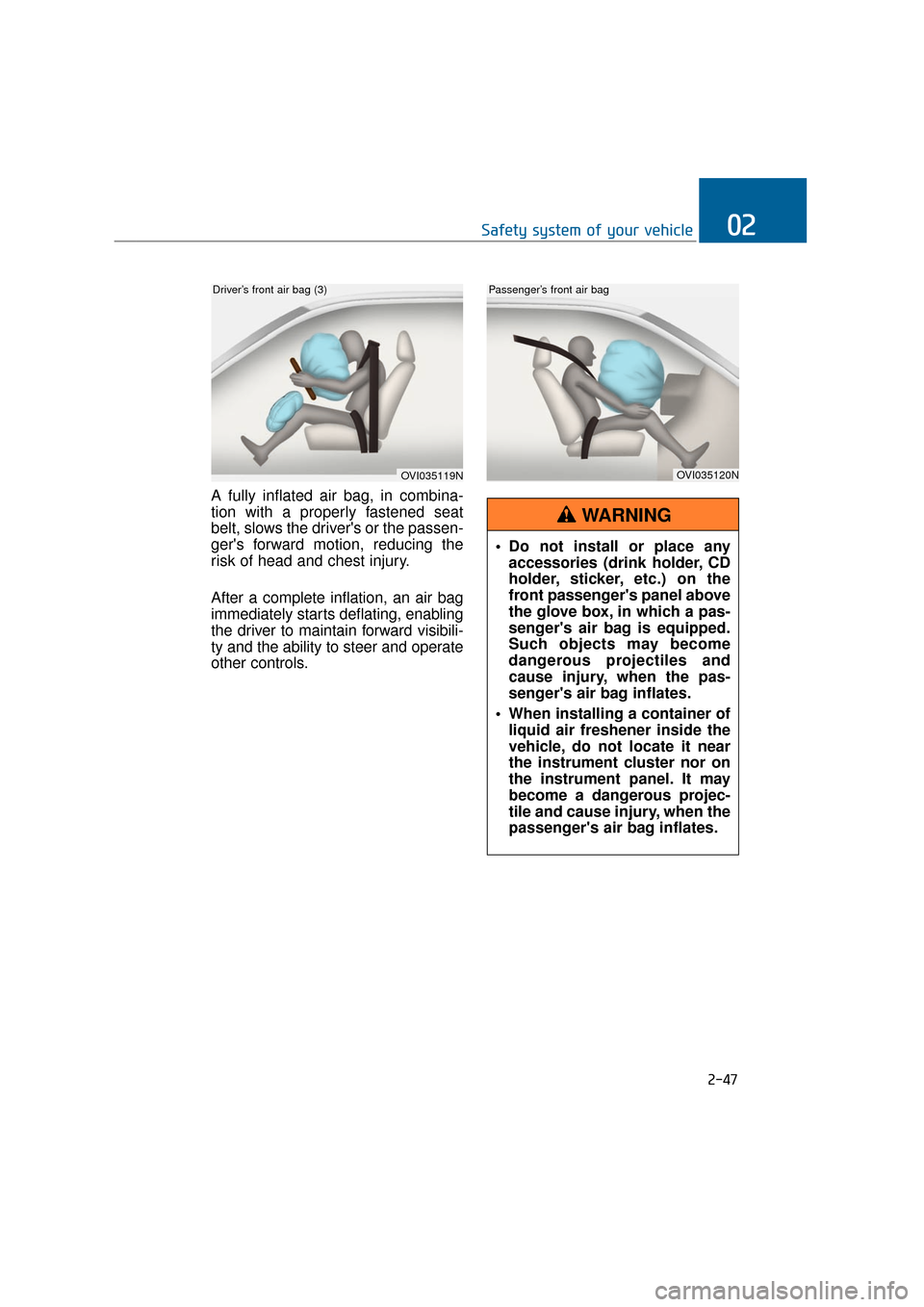 Hyundai Equus 2016 Manual PDF A fully inflated air bag, in combina-
tion with a properly fastened seat
belt, slows the drivers or the passen-
gers forward motion, reducing the
risk of head and chest injury.
After a complete infl