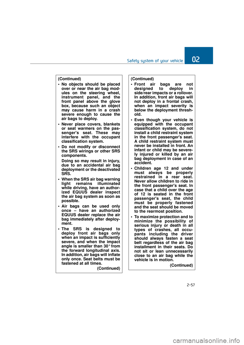 Hyundai Equus 2016  Owners Manual 2-57
Safety system of your vehicle02
(Continued)
 No objects should be placedover or near the air bag mod-
ules on the steering wheel,
instrument panel, and the
front panel above the glove
box, becaus