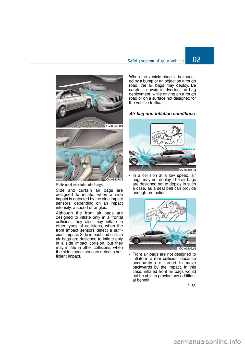 Hyundai Equus 2016 Manual Online Side and curtain air bags
Side and curtain air bags are
designed to inflate, when a side
impact is detected by the side impact
sensors, depending on an impact
intensity, a speed or angles.
Although th