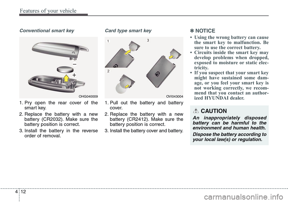 Hyundai Equus 2015 Owners Manual Features of your vehicle
12 4
Conventional smart key
1. Pry open the rear cover of the
smart key.
2. Replace the battery with a new
battery (CR2032). Make sure the
battery position is correct.
3. Inst Hyundai Equus 2015 Owners Manual Features of your vehicle
12 4
Conventional smart key
1. Pry open the rear cover of the
smart key.
2. Replace the battery with a new
battery (CR2032). Make sure the
battery position is correct.
3. Inst
