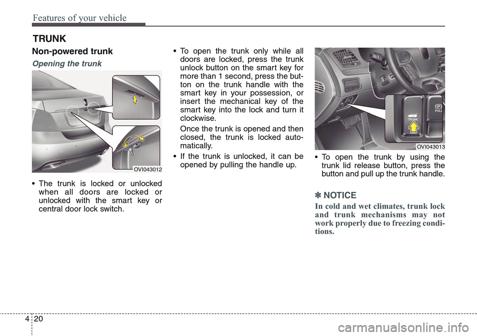 Hyundai Equus 2015  Owners Manual Features of your vehicle
20 4
Non-powered trunk
Opening the trunk
• The trunk is locked or unlocked
when all doors are locked or
unlocked with the smart key or
central door lock switch.• To open t