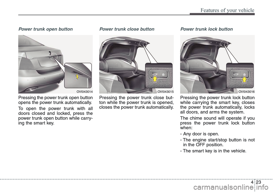 Hyundai Equus 2015 Owners Manual 423
Features of your vehicle
Power trunk open button
Pressing the power trunk open button
opens the power trunk automatically.
To open the power trunk with all
doors closed and locked, press the
power Hyundai Equus 2015 Owners Manual 423
Features of your vehicle
Power trunk open button
Pressing the power trunk open button
opens the power trunk automatically.
To open the power trunk with all
doors closed and locked, press the
power
