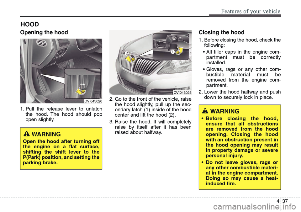 Hyundai Equus 2015 Owners Manual 437
Features of your vehicle
HOOD
Opening the hood
1. Pull the release lever to unlatch
the hood. The hood should pop
open slightly.2. Go to the front of the vehicle, raise
the hood slightly, pull up Hyundai Equus 2015 Owners Manual 437
Features of your vehicle
HOOD
Opening the hood
1. Pull the release lever to unlatch
the hood. The hood should pop
open slightly.2. Go to the front of the vehicle, raise
the hood slightly, pull up