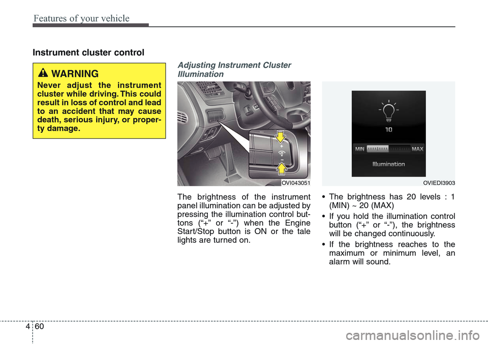 Hyundai Equus 2015 Owners Manual Features of your vehicle
60 4
Instrument cluster control
Adjusting Instrument Cluster
Illumination
The brightness of the instrument
panel illumination can be adjusted by
pressing the illumination cont Hyundai Equus 2015 Owners Manual Features of your vehicle
60 4
Instrument cluster control
Adjusting Instrument Cluster
Illumination
The brightness of the instrument
panel illumination can be adjusted by
pressing the illumination cont