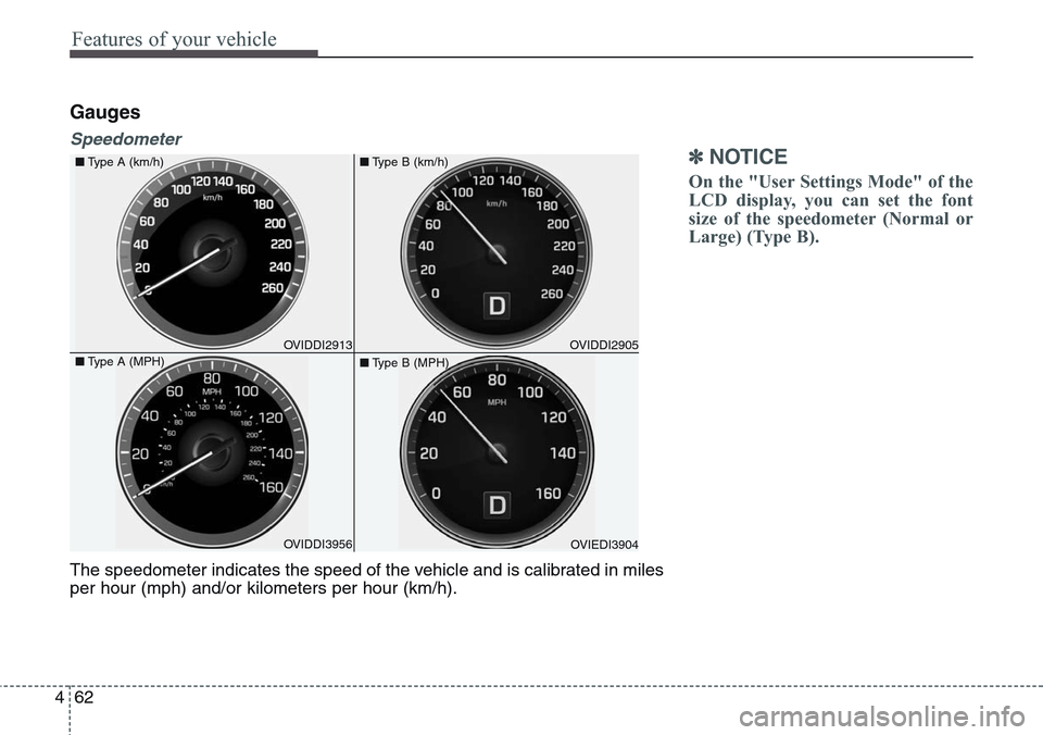 Hyundai Equus 2015  Owners Manual Features of your vehicle
62 4
Gauges
Speedometer
✽NOTICE
On the "User Settings Mode" of the
LCD display, you can set the font
size of the speedometer (Normal or
Large) (Type B).
The speedometer indi