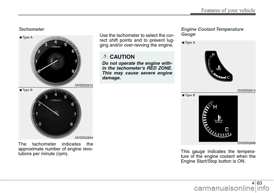 Hyundai Equus 2015  Owners Manual 463
Features of your vehicle
Tachometer
The tachometer indicates the
approximate number of engine revo-
lutions per minute (rpm).Use the tachometer to select the cor-
rect shift points and to prevent 