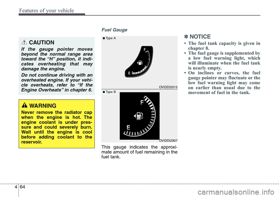 Hyundai Equus 2015  Owners Manual Features of your vehicle
64 4
Fuel Gauge
This gauge indicates the approxi-
mate amount of fuel remaining in the
fuel tank.
✽NOTICE
• The fuel tank capacity is given in
chapter 8.
• The fuel gaug