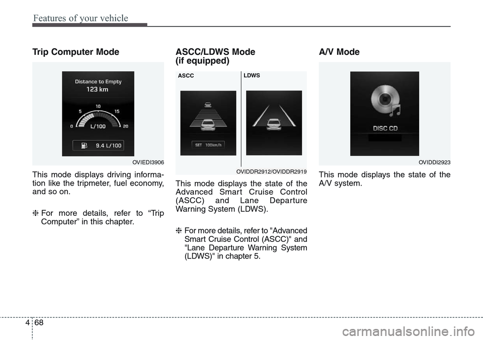 Hyundai Equus 2015  Owners Manual Features of your vehicle
68 4
Trip Computer Mode
This mode displays driving informa-
tion like the tripmeter, fuel economy,
and so on.
❈For more details, refer to “Trip
Computer” in this chapter