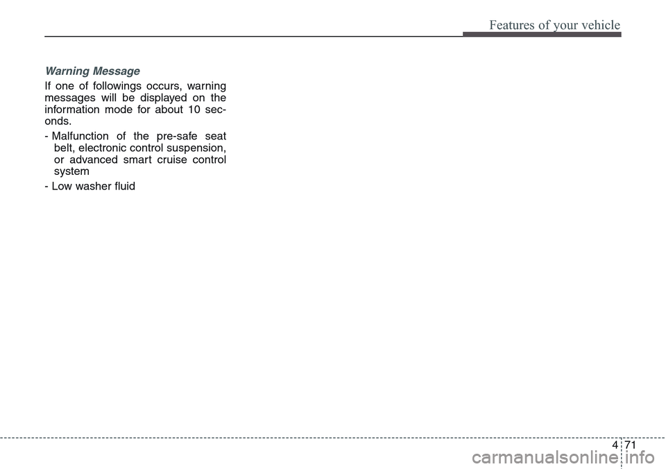 Hyundai Equus 2015  Owners Manual 471
Features of your vehicle
Warning Message
If one of followings occurs, warning
messages will be displayed on the
information mode for about 10 sec-
onds.
- Malfunction of the pre-safe seat
belt, el