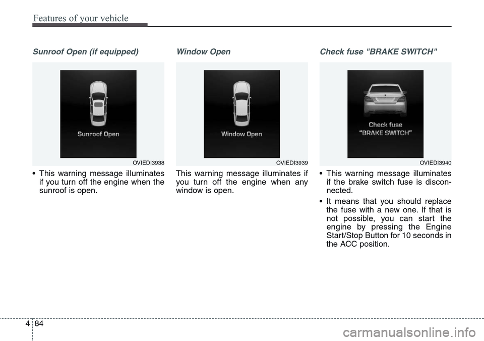 Hyundai Equus 2015 Owners Manual Features of your vehicle
84 4
Sunroof Open (if equipped)
• This warning message illuminates
if you turn off the engine when the
sunroof is open.
Window Open
This warning message illuminates if
you t Hyundai Equus 2015 Owners Manual Features of your vehicle
84 4
Sunroof Open (if equipped)
• This warning message illuminates
if you turn off the engine when the
sunroof is open.
Window Open
This warning message illuminates if
you t