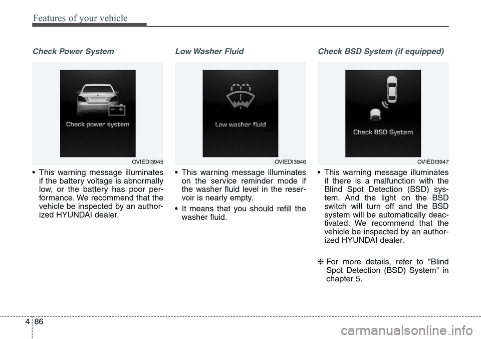 Hyundai Equus 2015 Owners Manual Features of your vehicle
86 4
Check Power System
• This warning message illuminates
if the battery voltage is abnormally
low, or the battery has poor per-
formance. We recommend that the
vehicle be Hyundai Equus 2015 Owners Manual Features of your vehicle
86 4
Check Power System
• This warning message illuminates
if the battery voltage is abnormally
low, or the battery has poor per-
formance. We recommend that the
vehicle be