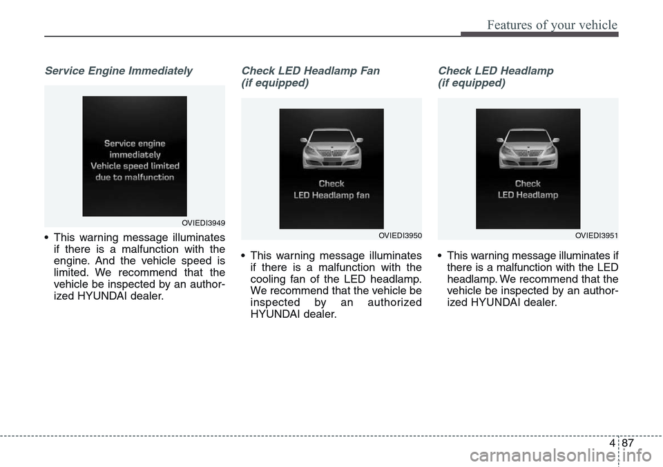 Hyundai Equus 2015 Owners Manual 487
Features of your vehicle
Service Engine Immediately
• This warning message illuminates
if there is a malfunction with the
engine. And the vehicle speed is
limited. We recommend that the
vehicle Hyundai Equus 2015 Owners Manual 487
Features of your vehicle
Service Engine Immediately
• This warning message illuminates
if there is a malfunction with the
engine. And the vehicle speed is
limited. We recommend that the
vehicle