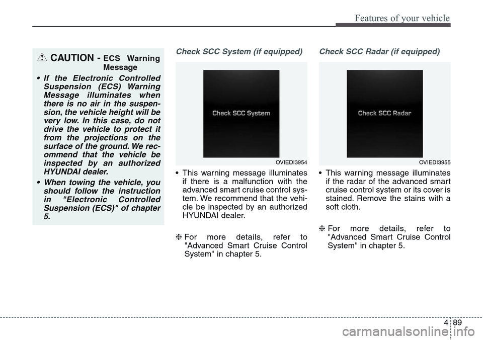 Hyundai Equus 2015 Owners Manual 489
Features of your vehicle
Check SCC System (if equipped)
• This warning message illuminates
if there is a malfunction with the
advanced smart cruise control sys-
tem. We recommend that the vehi-
Hyundai Equus 2015 Owners Manual 489
Features of your vehicle
Check SCC System (if equipped)
• This warning message illuminates
if there is a malfunction with the
advanced smart cruise control sys-
tem. We recommend that the vehi-