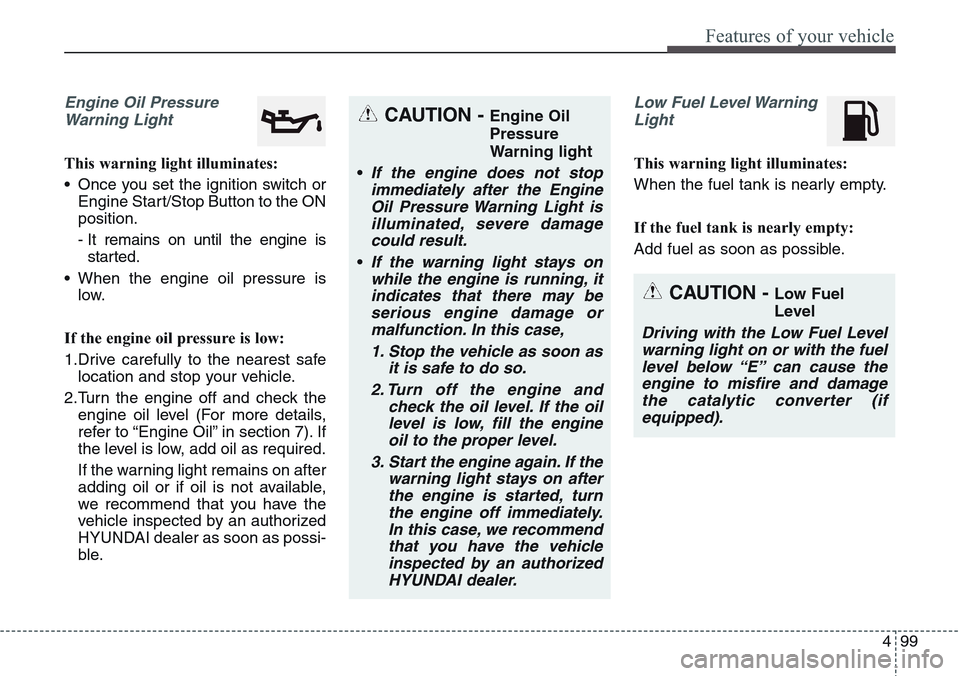 Hyundai Equus 2015  Owners Manual 499
Features of your vehicle
Engine Oil Pressure
Warning Light
This warning light illuminates:
• Once you set the ignition switch or
Engine Start/Stop Button to the ON
position.
- It remains on unti