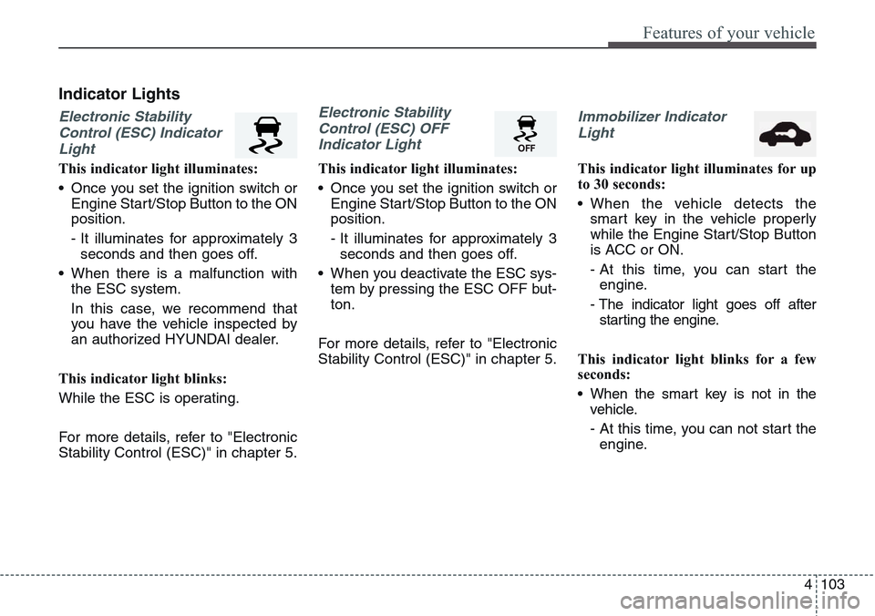 Hyundai Equus 2015 Owners Manual 4103
Features of your vehicle
Indicator Lights
Electronic Stability
Control (ESC) Indicator
Light
This indicator light illuminates:
• Once you set the ignition switch or
Engine Start/Stop Button to Hyundai Equus 2015 Owners Manual 4103
Features of your vehicle
Indicator Lights
Electronic Stability
Control (ESC) Indicator
Light
This indicator light illuminates:
• Once you set the ignition switch or
Engine Start/Stop Button to