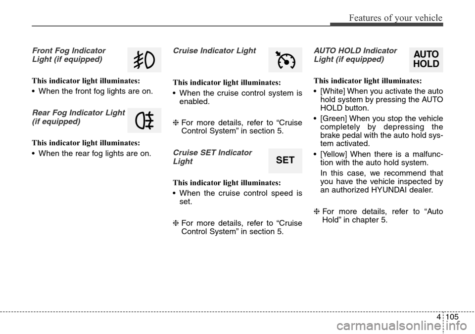 Hyundai Equus 2015 Owners Manual 4 105
Features of your vehicle
Front Fog Indicator
Light (if equipped)
This indicator light illuminates:
• When the front fog lights are on.
Rear Fog Indicator Light
(if equipped)
This indicator li Hyundai Equus 2015 Owners Manual 4 105
Features of your vehicle
Front Fog Indicator
Light (if equipped)
This indicator light illuminates:
• When the front fog lights are on.
Rear Fog Indicator Light
(if equipped)
This indicator li